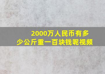 2000万人民币有多少公斤重一百块钱呢视频