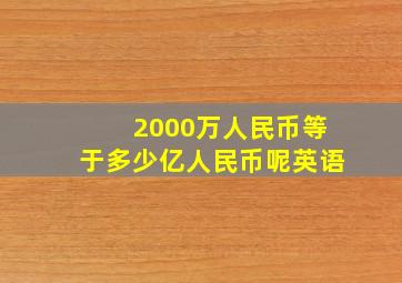 2000万人民币等于多少亿人民币呢英语