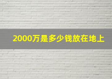 2000万是多少钱放在地上