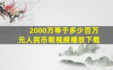 2000万等于多少百万元人民币呢视频播放下载