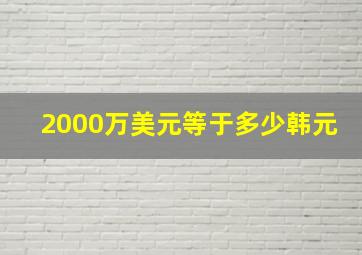 2000万美元等于多少韩元