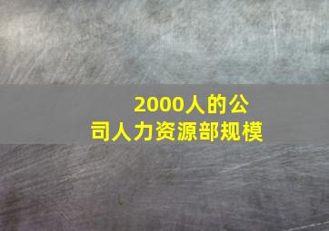 2000人的公司人力资源部规模