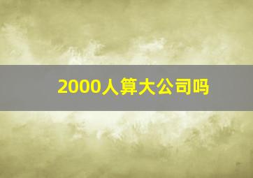 2000人算大公司吗