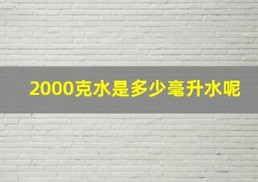 2000克水是多少毫升水呢