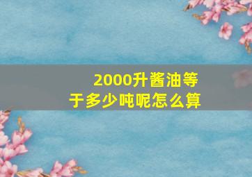 2000升酱油等于多少吨呢怎么算