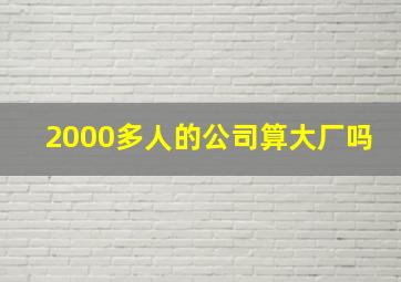 2000多人的公司算大厂吗