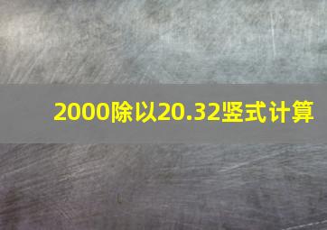 2000除以20.32竖式计算