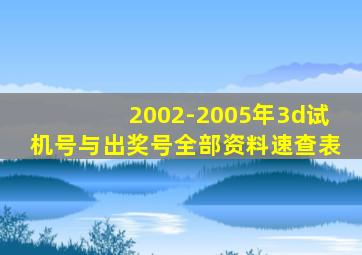 2002-2005年3d试机号与出奖号全部资料速查表