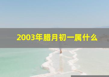 2003年腊月初一属什么