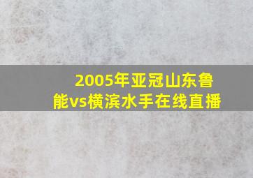 2005年亚冠山东鲁能vs横滨水手在线直播