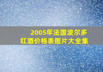 2005年法国波尔多红酒价格表图片大全集