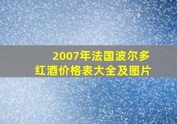 2007年法国波尔多红酒价格表大全及图片