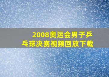 2008奥运会男子乒乓球决赛视频回放下载