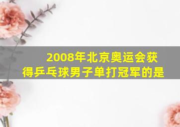 2008年北京奥运会获得乒乓球男子单打冠军的是