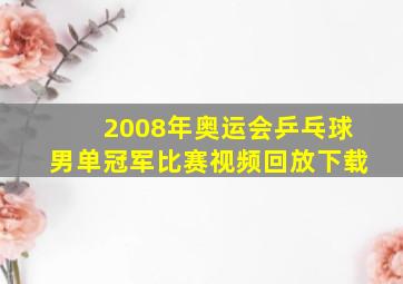 2008年奥运会乒乓球男单冠军比赛视频回放下载