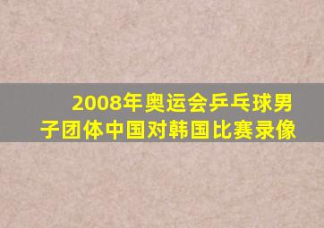 2008年奥运会乒乓球男子团体中国对韩国比赛录像