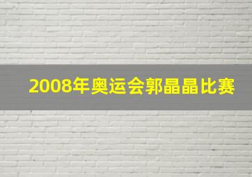 2008年奥运会郭晶晶比赛