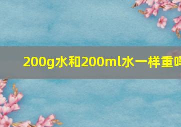 200g水和200ml水一样重吗