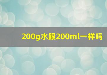 200g水跟200ml一样吗