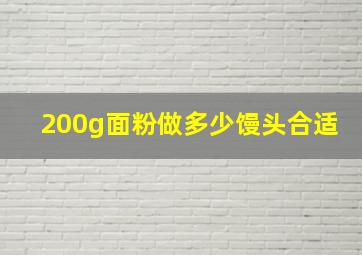 200g面粉做多少馒头合适