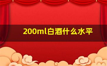 200ml白酒什么水平