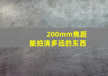 200mm焦距能拍清多远的东西