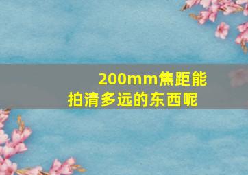 200mm焦距能拍清多远的东西呢