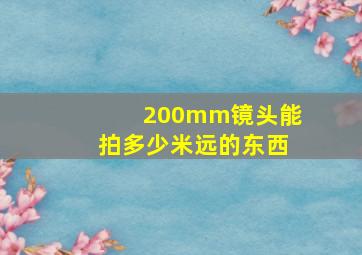 200mm镜头能拍多少米远的东西