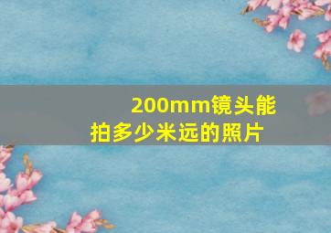 200mm镜头能拍多少米远的照片