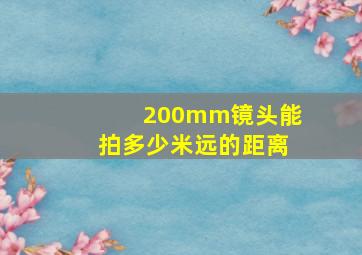 200mm镜头能拍多少米远的距离