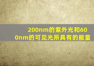 200nm的紫外光和600nm的可见光所具有的能量