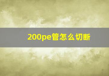 200pe管怎么切断