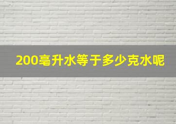 200亳升水等于多少克水呢