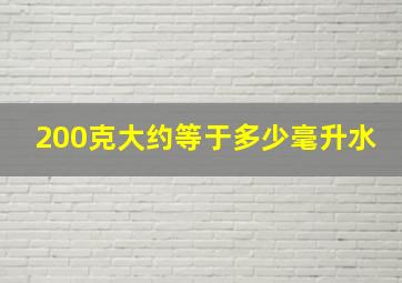 200克大约等于多少毫升水