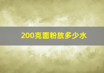 200克面粉放多少水