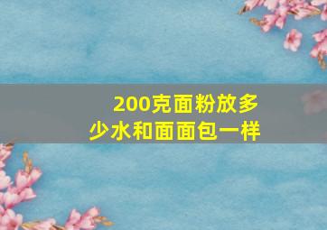 200克面粉放多少水和面面包一样