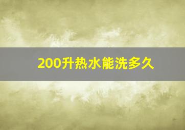 200升热水能洗多久