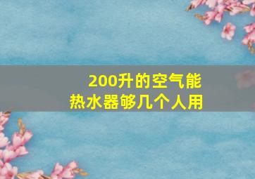 200升的空气能热水器够几个人用