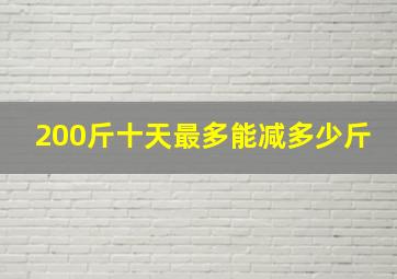 200斤十天最多能减多少斤