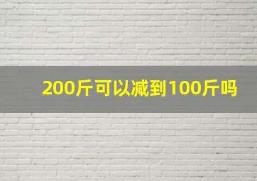 200斤可以减到100斤吗