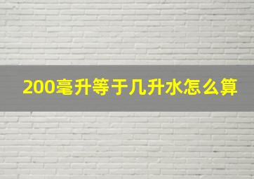 200毫升等于几升水怎么算