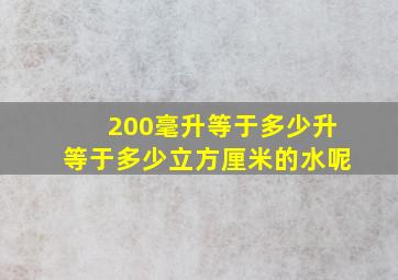 200毫升等于多少升等于多少立方厘米的水呢