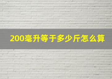 200毫升等于多少斤怎么算