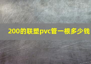 200的联塑pvc管一根多少钱