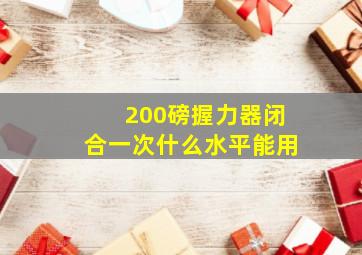 200磅握力器闭合一次什么水平能用