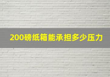 200磅纸箱能承担多少压力