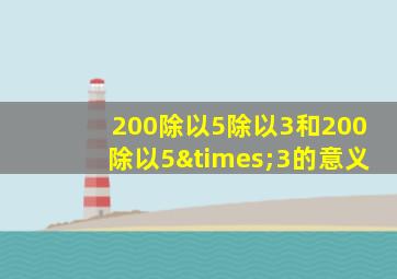 200除以5除以3和200除以5×3的意义