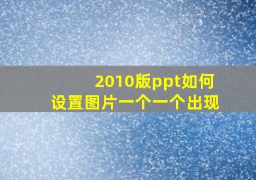 2010版ppt如何设置图片一个一个出现