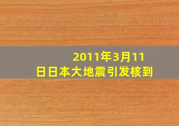 2011年3月11日日本大地震引发核到