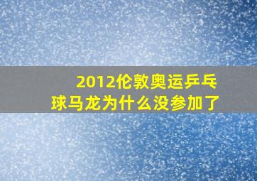 2012伦敦奥运乒乓球马龙为什么没参加了